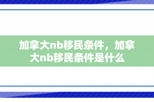 加拿大nb移民条件，加拿大nb移民条件是什么
