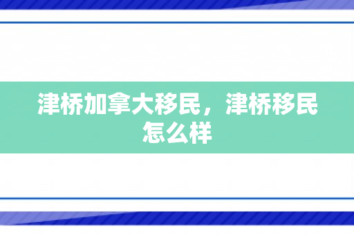 津桥加拿大移民，津桥移民怎么样