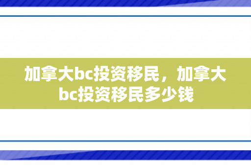 加拿大bc投资移民，加拿大bc投资移民多少钱