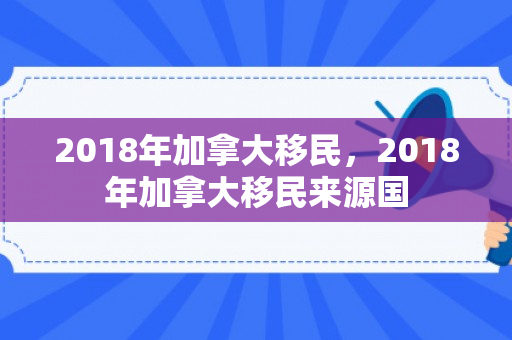 2018年加拿大移民，2018年加拿大移民来源国