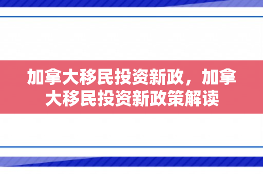 加拿大移民投资新政，加拿大移民投资新政策解读