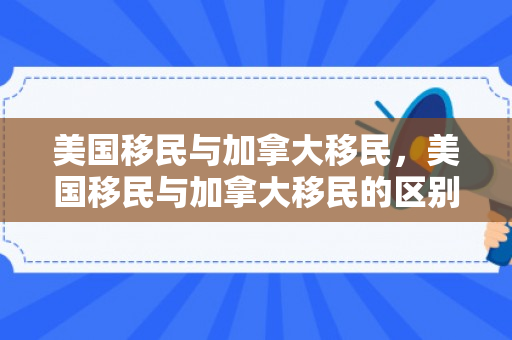美国移民与加拿大移民，美国移民与加拿大移民的区别