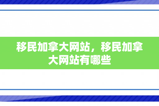 移民加拿大网站，移民加拿大网站有哪些