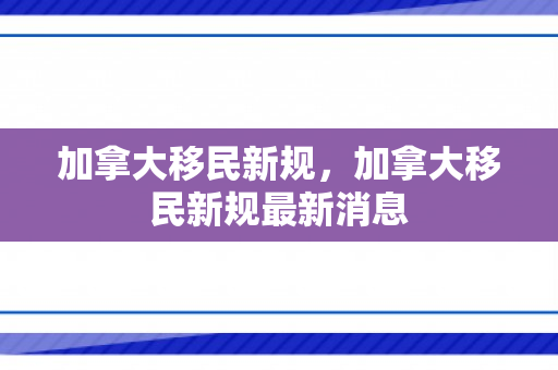 加拿大移民新规，加拿大移民新规最新消息