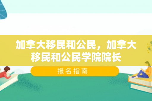 加拿大移民和公民，加拿大移民和公民学院院长