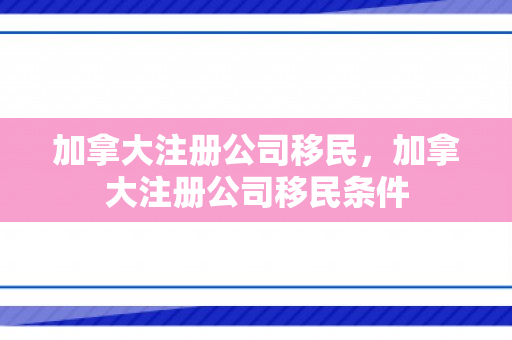 加拿大注册公司移民，加拿大注册公司移民条件