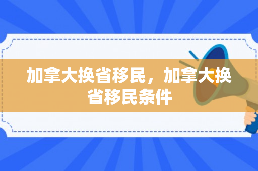 加拿大换省移民，加拿大换省移民条件