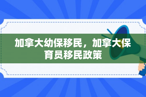 加拿大幼保移民，加拿大保育员移民政策