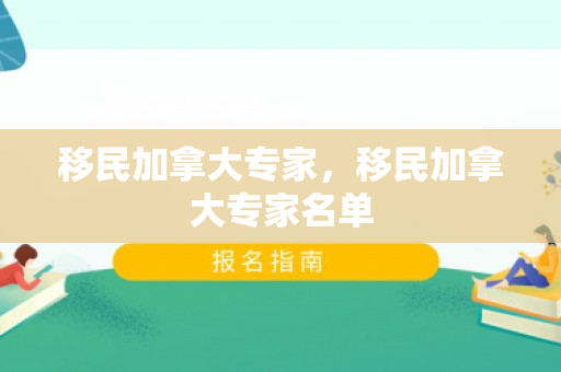 移民加拿大专家，移民加拿大专家名单