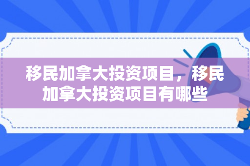 移民加拿大投资项目，移民加拿大投资项目有哪些