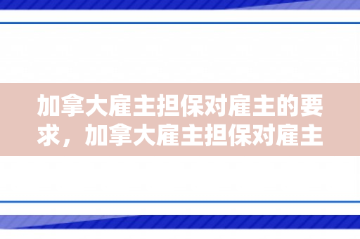 加拿大雇主担保对雇主的要求，加拿大雇主担保对雇主的要求是什么