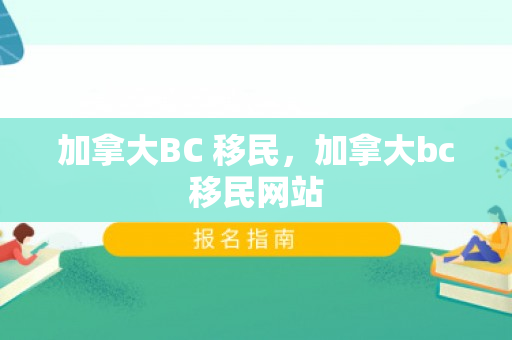 加拿大BC 移民，加拿大bc移民网站
