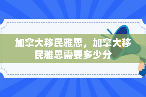 加拿大移民雅思，加拿大移民雅思需要多少分