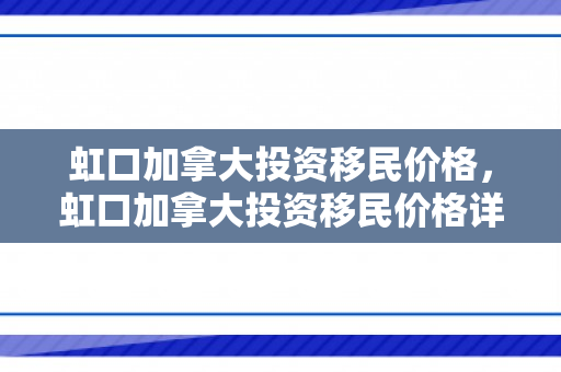 虹口加拿大投资移民价格，虹口加拿大投资移民价格详解