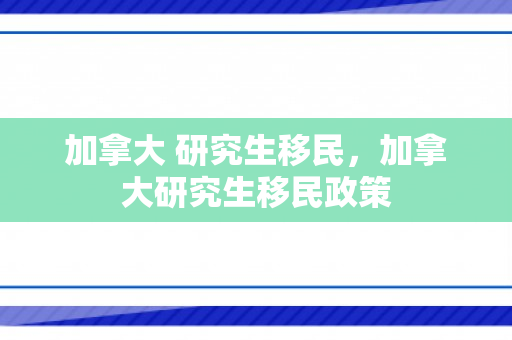 加拿大 研究生移民，加拿大研究生移民政策
