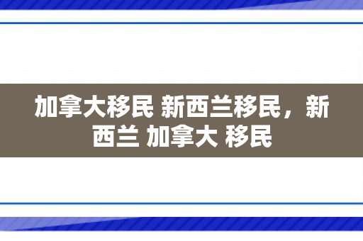加拿大移民 新西兰移民，新西兰 加拿大 移民