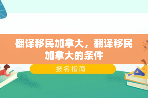 翻译移民加拿大，翻译移民加拿大的条件
