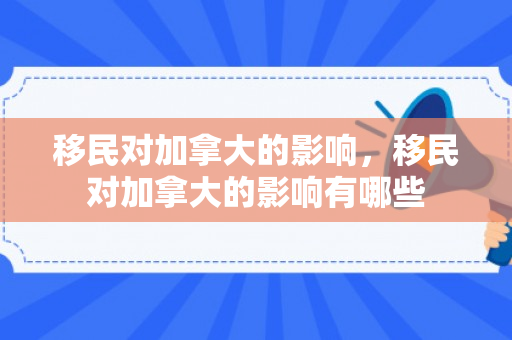 移民对加拿大的影响，移民对加拿大的影响有哪些