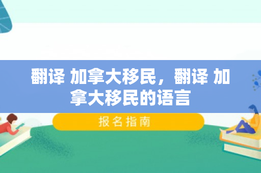 翻译 加拿大移民，翻译 加拿大移民的语言