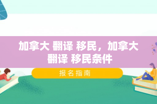 加拿大 翻译 移民，加拿大 翻译 移民条件