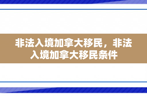 非法入境加拿大移民，非法入境加拿大移民条件