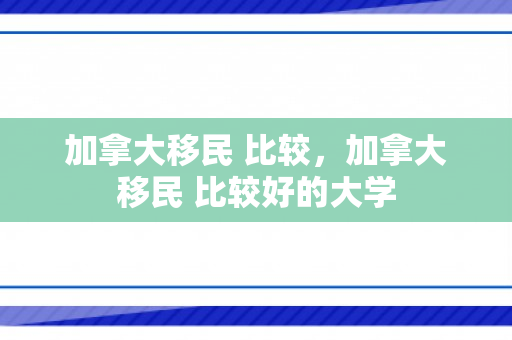 加拿大移民 比较，加拿大移民 比较好的大学