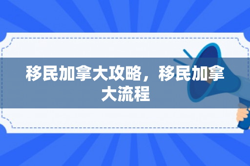 移民加拿大攻略，移民加拿大流程