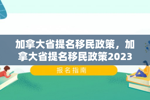 加拿大省提名移民政策，加拿大省提名移民政策2023年