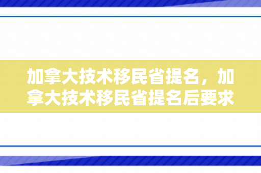加拿大技术移民省提名，加拿大技术移民省提名后要求照像后