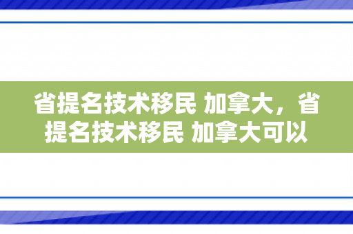 省提名技术移民 加拿大，省提名技术移民 加拿大可以吗