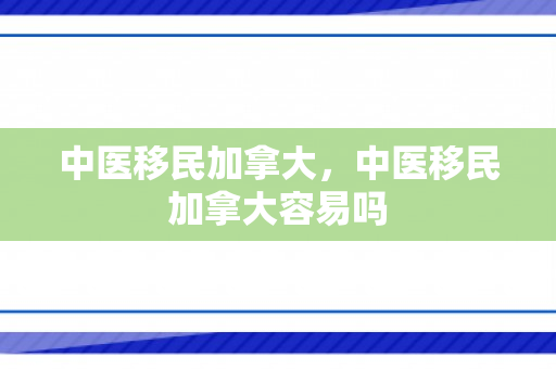 中医移民加拿大，中医移民加拿大容易吗