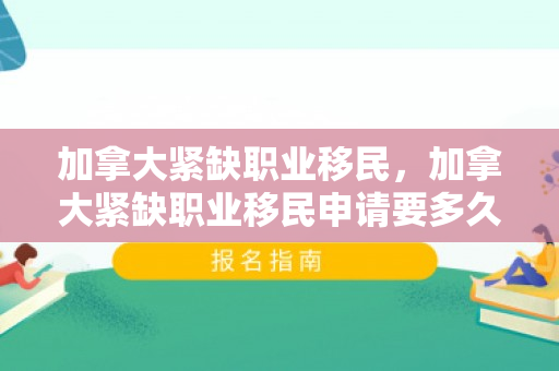 加拿大紧缺职业移民，加拿大紧缺职业移民申请要多久