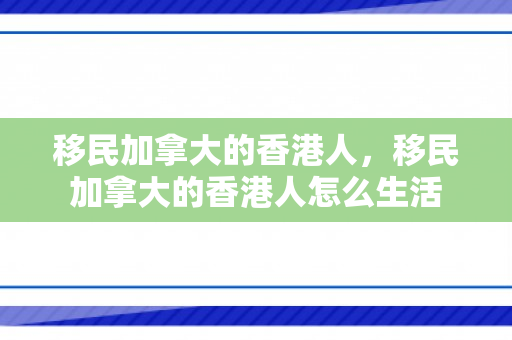 移民加拿大的香港人，移民加拿大的香港人怎么生活