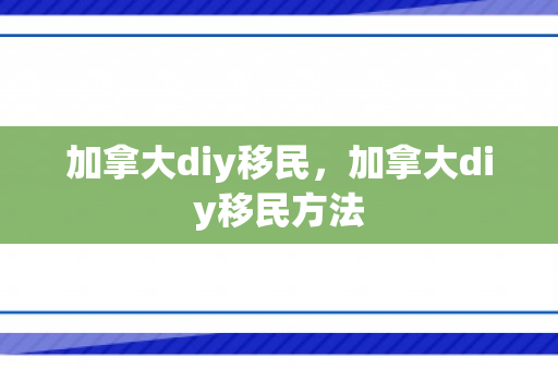 加拿大diy移民，加拿大diy移民方法
