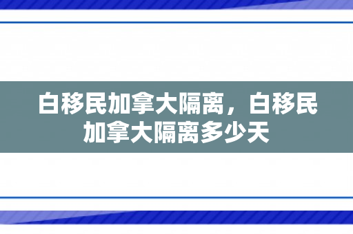 白移民加拿大隔离，白移民加拿大隔离多少天