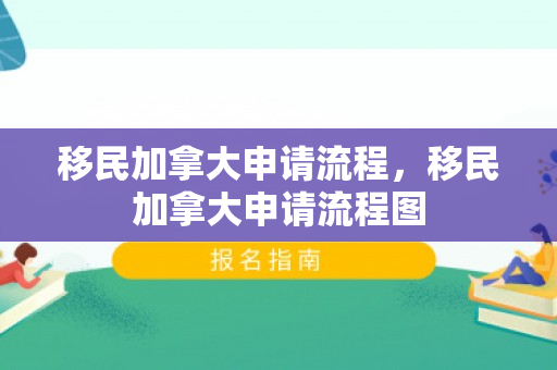 移民加拿大申请流程，移民加拿大申请流程图