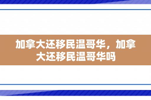 加拿大还移民温哥华，加拿大还移民温哥华吗