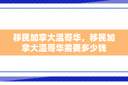 移民加拿大温哥华，移民加拿大温哥华需要多少钱
