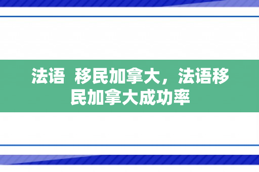 法语  移民加拿大，法语移民加拿大成功率
