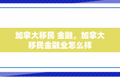 加拿大移民 金融，加拿大移民金融业怎么样