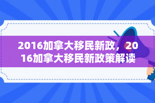 2016加拿大移民新政，2016加拿大移民新政策解读