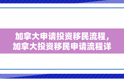 加拿大申请投资移民流程，加拿大投资移民申请流程详解