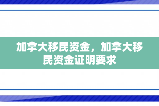 加拿大移民资金，加拿大移民资金证明要求