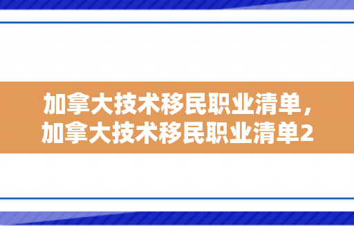 加拿大技术移民职业清单，加拿大技术移民职业清单2024