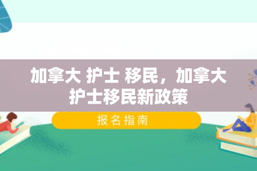 加拿大 护士 移民，加拿大护士移民新政策