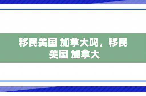 移民美国 加拿大吗，移民 美国 加拿大