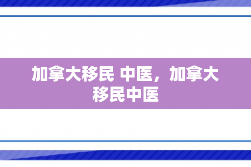 加拿大移民 中医，加拿大移民中医