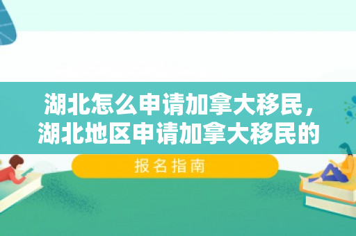 湖北怎么申请加拿大移民，湖北地区申请加拿大移民的详细指南