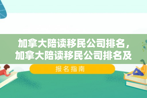 加拿大陪读移民公司排名，加拿大陪读移民公司排名及其服务解析
