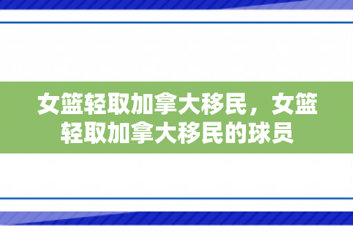 女篮轻取加拿大移民，女篮轻取加拿大移民的球员